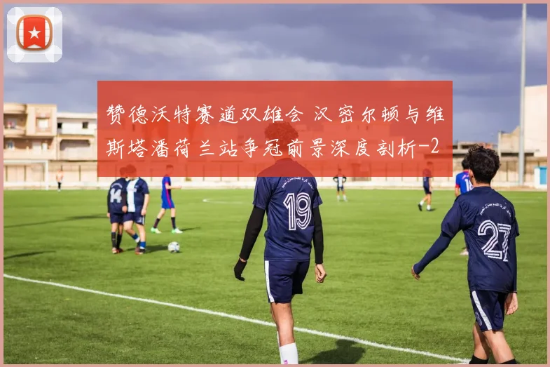 赞德沃特赛道双雄会 汉密尔顿与维斯塔潘荷兰站争冠前景深度剖析