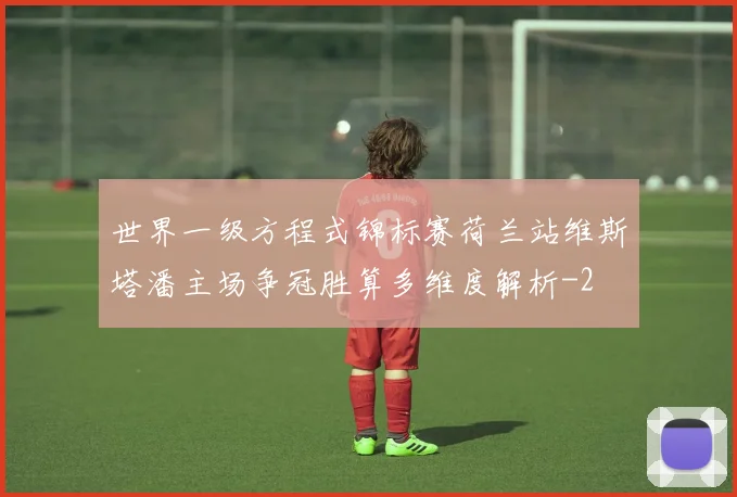 世界一级方程式锦标赛荷兰站维斯塔潘主场争冠胜算多维度解析