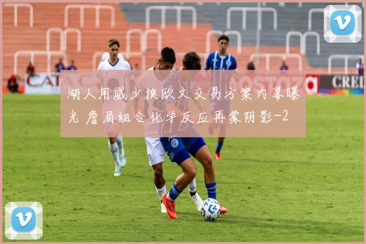 湖人用威少换欧文交易方案内幕曝光 詹眉组合化学反应再蒙阴影