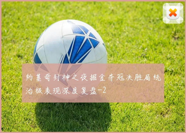 约基奇封神之夜掘金夺冠决胜局统治级表现深度复盘