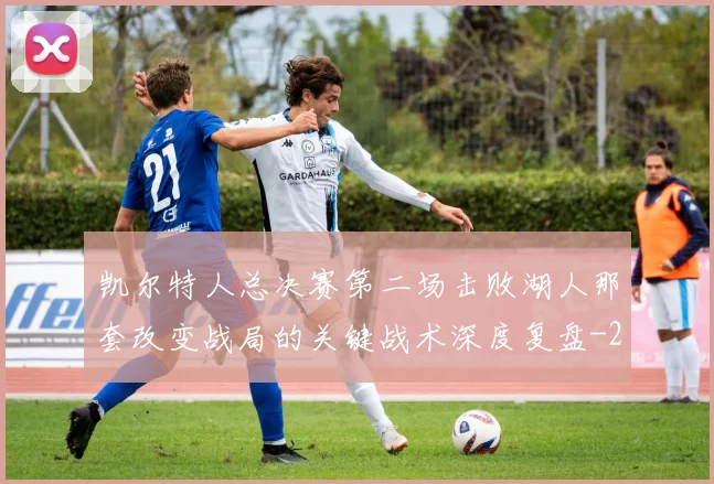 凯尔特人总决赛第二场击败湖人那套改变战局的关键战术深度复盘